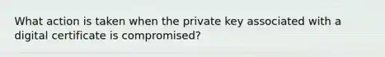 What action is taken when the private key associated with a digital certificate is compromised?