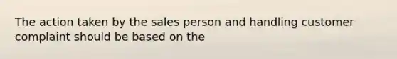 The action taken by the sales person and handling customer complaint should be based on the