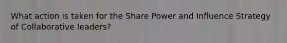 What action is taken for the Share Power and Influence Strategy of Collaborative leaders?