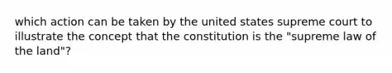 which action can be taken by the united states supreme court to illustrate the concept that the constitution is the "supreme law of the land"?