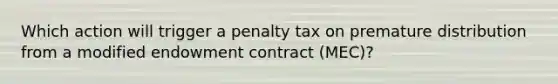 Which action will trigger a penalty tax on premature distribution from a modified endowment contract (MEC)?