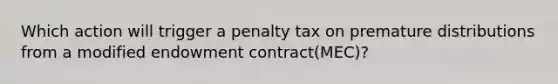 Which action will trigger a penalty tax on premature distributions from a modified endowment contract(MEC)?