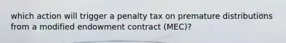 which action will trigger a penalty tax on premature distributions from a modified endowment contract (MEC)?