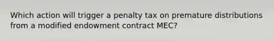 Which action will trigger a penalty tax on premature distributions from a modified endowment contract MEC?