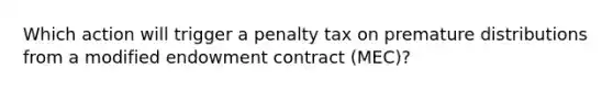 Which action will trigger a penalty tax on premature distributions from a modified endowment contract (MEC)?