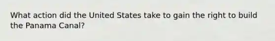 What action did the United States take to gain the right to build the Panama Canal?