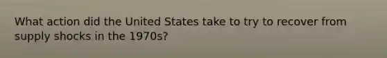 What action did the United States take to try to recover from supply shocks in the 1970s?