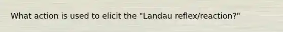 What action is used to elicit the "Landau reflex/reaction?"