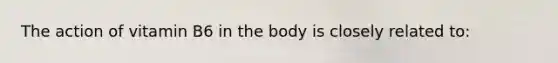 The action of vitamin B6 in the body is closely related to:
