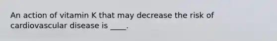 An action of vitamin K that may decrease the risk of cardiovascular disease is ____.