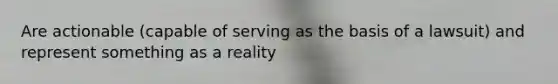 Are actionable (capable of serving as the basis of a lawsuit) and represent something as a reality