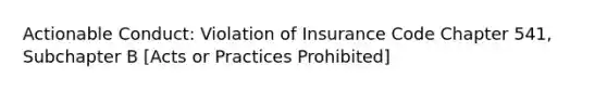 Actionable Conduct: Violation of Insurance Code Chapter 541, Subchapter B [Acts or Practices Prohibited]