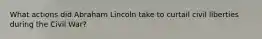 What actions did Abraham Lincoln take to curtail civil liberties during the Civil War?