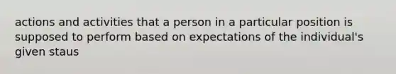 actions and activities that a person in a particular position is supposed to perform based on expectations of the individual's given staus