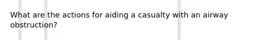 What are the actions for aiding a casualty with an airway obstruction?