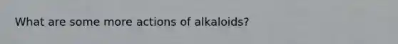 What are some more actions of alkaloids?