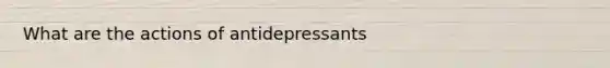 What are the actions of antidepressants