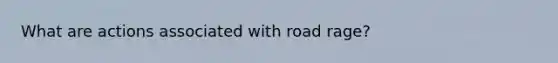 What are actions associated with road rage?