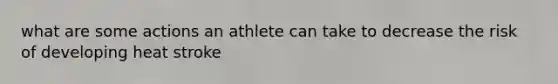 what are some actions an athlete can take to decrease the risk of developing heat stroke