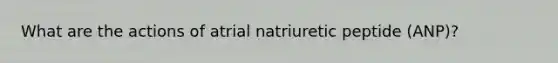 What are the actions of atrial natriuretic peptide (ANP)?