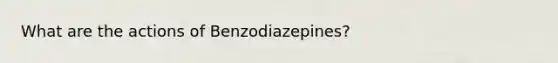 What are the actions of Benzodiazepines?