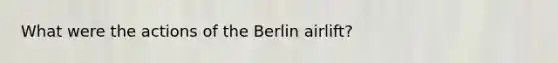 What were the actions of the Berlin airlift?