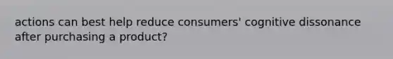 actions can best help reduce consumers' cognitive dissonance after purchasing a product?