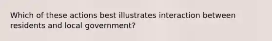 Which of these actions best illustrates interaction between residents and local government?