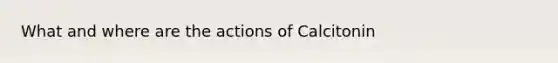 What and where are the actions of Calcitonin