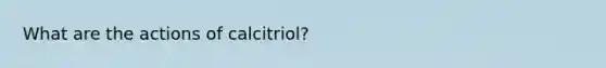 What are the actions of calcitriol?