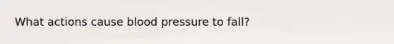 What actions cause blood pressure to fall?