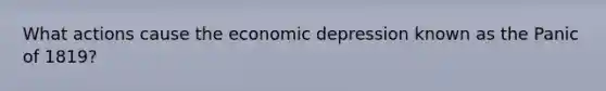 What actions cause the economic depression known as the Panic of 1819?