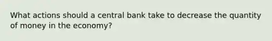 What actions should a central bank take to decrease the quantity of money in the economy?