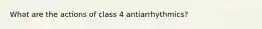 What are the actions of class 4 antiarrhythmics?