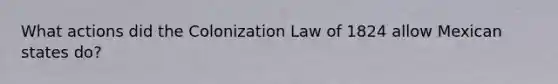 What actions did the Colonization Law of 1824 allow Mexican states do?