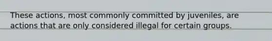 These actions, most commonly committed by juveniles, are actions that are only considered illegal for certain groups.