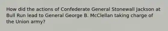 How did the actions of Confederate General Stonewall Jackson at Bull Run lead to General George B. McClellan taking charge of the Union army?