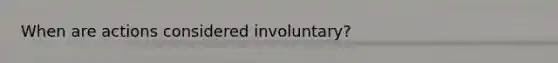 When are actions considered involuntary?