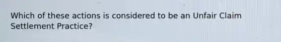 Which of these actions is considered to be an Unfair Claim Settlement Practice?