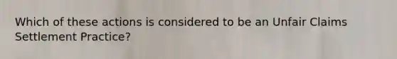 Which of these actions is considered to be an Unfair Claims Settlement Practice?