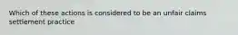 Which of these actions is considered to be an unfair claims settlement practice