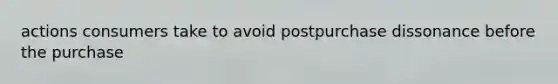 actions consumers take to avoid postpurchase dissonance before the purchase