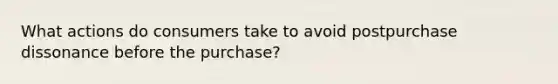 What actions do consumers take to avoid postpurchase dissonance before the purchase?