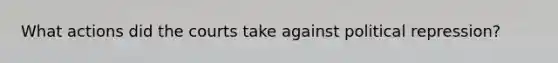 What actions did the courts take against political repression?