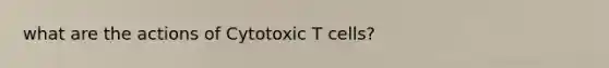 what are the actions of Cytotoxic T cells?