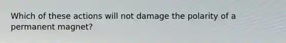 Which of these actions will not damage the polarity of a permanent magnet?