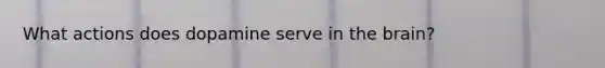 What actions does dopamine serve in the brain?