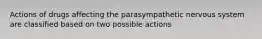 Actions of drugs affecting the parasympathetic nervous system are classified based on two possible actions