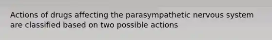 Actions of drugs affecting the parasympathetic nervous system are classified based on two possible actions