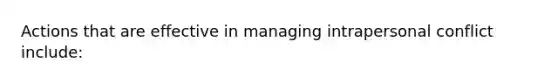 Actions that are effective in managing intrapersonal conflict include: